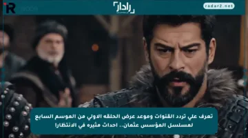 تعرف على تردد القنوات وموعد عرض الحلقة الأولى من الموسم السابع لمسلسل المؤسس عثمان.. أحداث مثيرة في الانتظار!